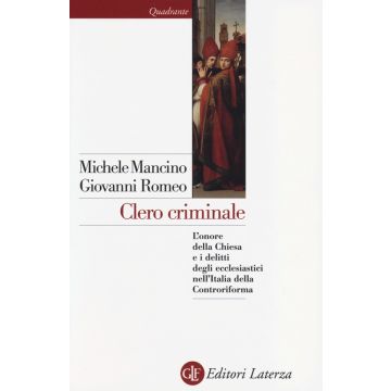 Clero criminale. L'onore della Chiesa e i delitti degli ecclesiastici nell'Italia della Controriforma