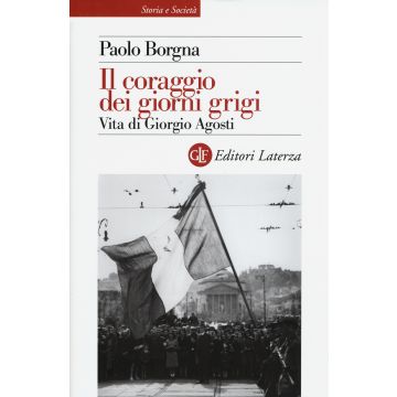 Il coraggio dei giorni grigi. Vita di Giorgio Agosti