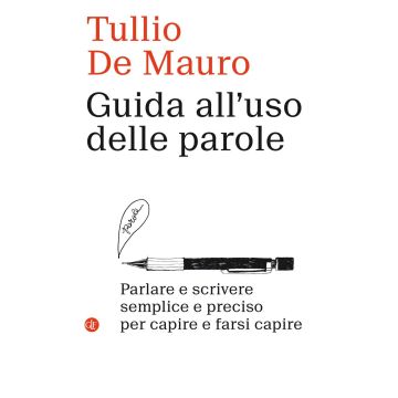 Guida all'uso delle parole. Parlare e scrivere semplice e preciso per capire e farsi capire