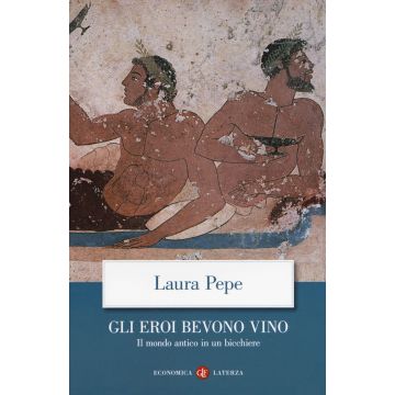 Gli eroi bevono vino. Il mondo antico in un bicchiere