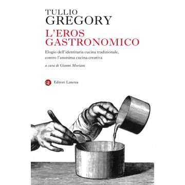 L'eros gastronomico. Elogio dell'identitaria cucina tradizionale, contro l'anonima cucina creativa