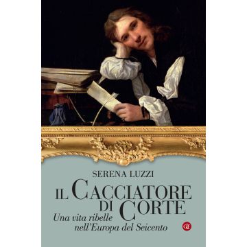 Il cacciatore di corte. Una vita ribelle nell'Europa del Seicento