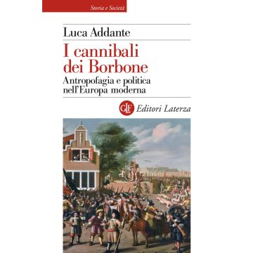 I cannibali dei Borbone. Antropofagia e politica nell'Europa moderna
