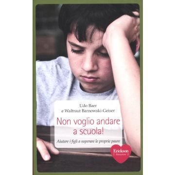 Non voglio andare a scuola! Aiutare i figli a superare le proprie paure