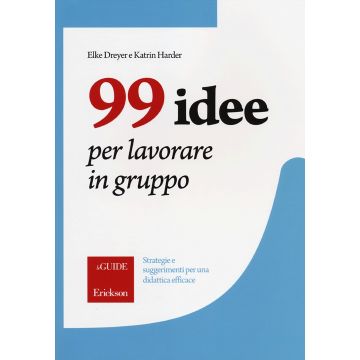 99 idee per lavorare in gruppo. Strategie e suggerimenti per una didattica efficace
