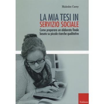 La mia tesi in servizio sociale. Come preparare un elaborato finale basato su piccole ricerche qualitative