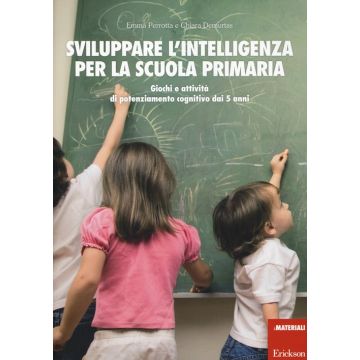 Sviluppare l'intelligenza per la scuola primaria. Giochi e attività di potenziamento cognitivo dai 5 anni
