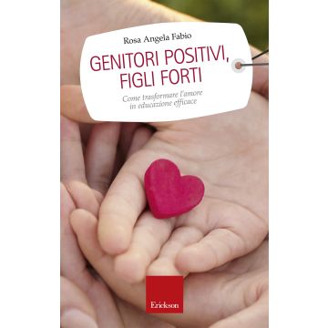 Genitori positivi, figli forti. Come trasformare l'amore in educazione efficace