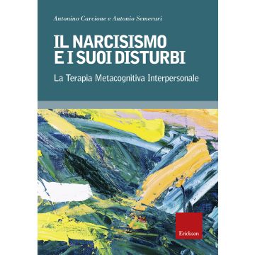 Il narcisismo e i suoi disturbi. La terapia metacognitiva interpersonale