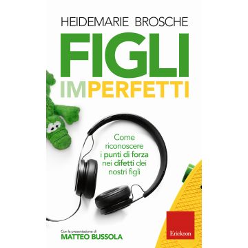 Figli imperfetti. Come riconoscere i punti di forza nei difetti dei nostri figli