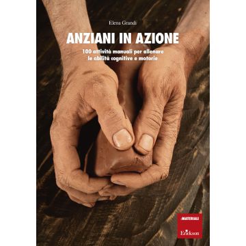 Anziani in azione. 100 attività manuali per allenare le abilità cognitive e motorie
