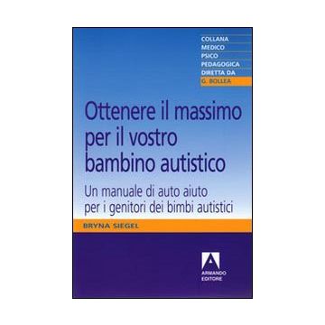 Ottenere il massimo per il vostro bambino autistico. Un manuale di auto aiuto per i genitori dei bimbi autistici