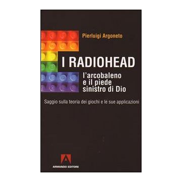I Radiohead, l'arcobaleno e il piede sinistro di Dio. Saggio sulla teoria dei giochi e le sue applicazioni