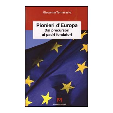 Pionieri d'Europa. Dai precursori ai padri fondatori