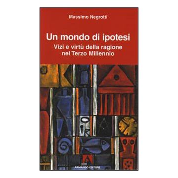 Un mondo di ipotesi. Vizi e virtù della ragione nel terzo millennio