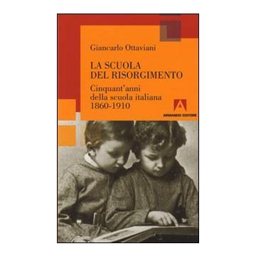 La scuola del Risorgimento. Cinquant'anni della scuola italiana 1860-1910