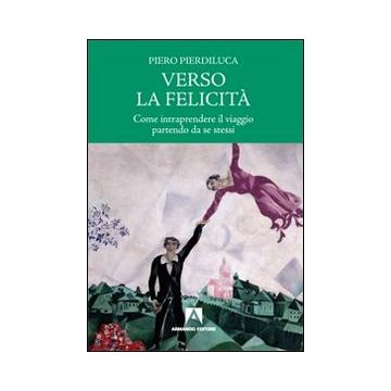 Verso la felicità. Come intraprendere il viaggio partendo da se stessi