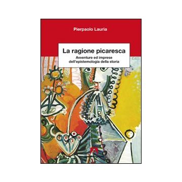 La ragione picaresca. Avventure ed imprese dell'epistemologia della storia