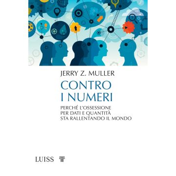 Contro i numeri. Perché l'ossessione per dati e quantità sta rallentando il mondo