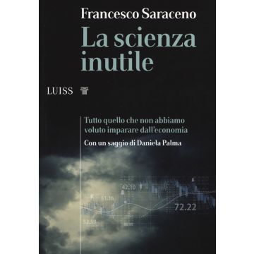 La scienza inutile. Tutto quello che non abbiamo voluto imparare dall'economia