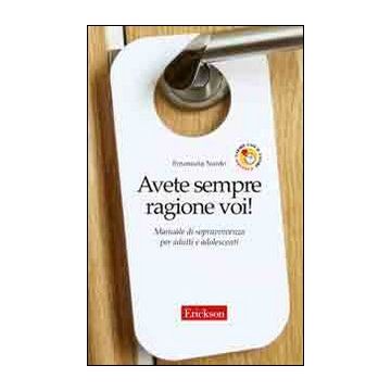 Avete sempre ragione voi! Manuale di sopravvivenza per adulti e adolescenti