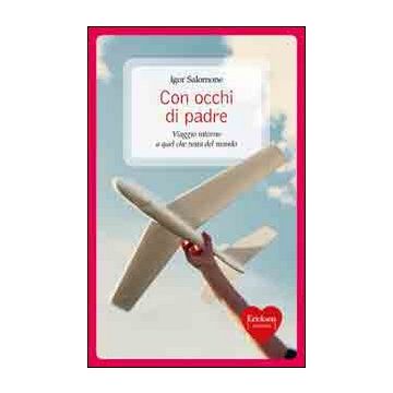 Con occhi di padre. Viaggio intorno a quel che resta del mondo