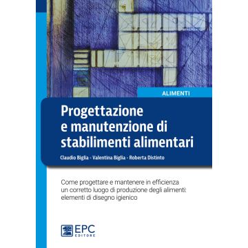 Progettazione e manutenzione di stabilimenti alimentari. Come progettare e mantenere in efficienza un corretto luogo di produzione degli alimenti: elementi di disegno igienico