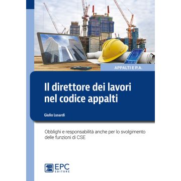 Il direttore dei lavori nel nuovo codice appalti. Obblighi e responsabilità anche per lo svolgimento delle funzioni di CSE