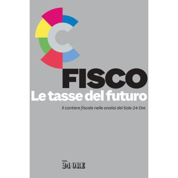 Fisco. Le tasse del futuro. Il cantiere fiscale nelle analisi del Sole 24 Ore