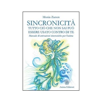 Sincronicità. Tutto ciò che non sai può essere usato contro di te. Manuale di attivazioni sincroniche per l'anima