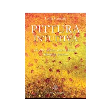 Pittura intuitiva. Di che colore siamo dentro. Manuale pratico
