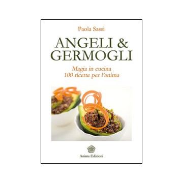 Angeli & germogli. Magia in cucina. 100 ricette per l'anima