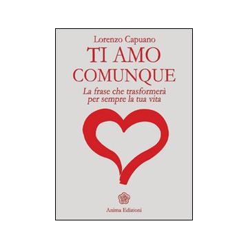 Ti amo comunque. La frase che trasformerà per sempre la tua vita