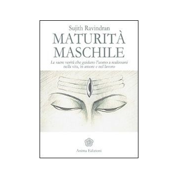 Maturità maschile. Le sacre verità che guidano l'uomo a realizzarsi nella vita, in amore e nel lavoro