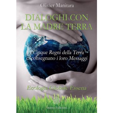 Dialoghi con la madre terra. I cinque regni della terra ci consegnano i loro messaggi. Ecologia globale essena