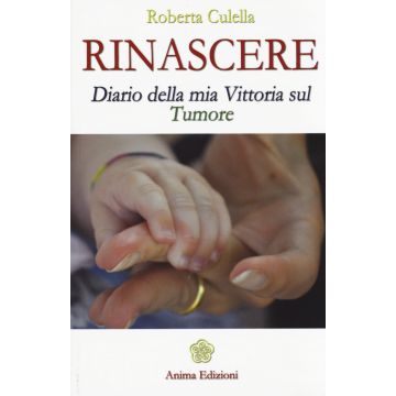 Rinascere. Diario della mia vittoria sul tumore