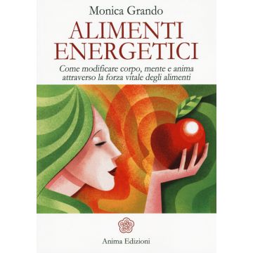 Alimenti energetici. Come modificare corpo, mente e anima attraverso la forza vitale degli alimenti