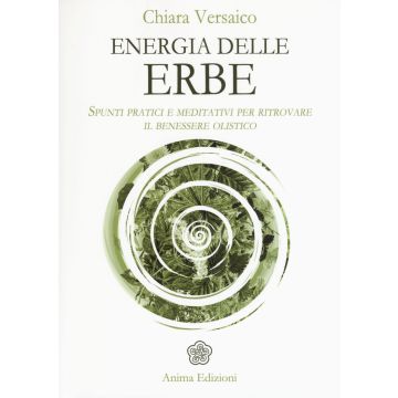 Energia delle erbe. Spunti pratici e meditativi per ritrovare il benessere olistico