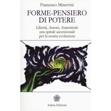 Forme-pensiero di potere. Libertà, amore, autenticità: una spirale ascensionale per la nostra evoluzione