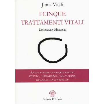 I cinque trattamenti vitali. Lifewings method. Come sanare le cinque ferite: rifiuto, abbandono, umiliazione, tradimento, ingiustizia