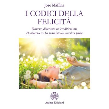 I codici della felicità. Dovevo diventare un'ereditiera ma l'Universo mi ha mandato da un'altra parte