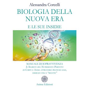 Biologia della nuova era e le sue insidie. Manuale di sopravvivenza. Il segreto del nutrimento perfetto di corpo e anima attraverso pratiche sane, esercizi utili e «ricette»