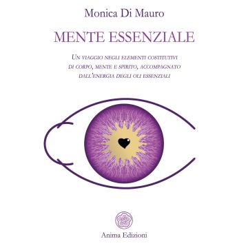 Mente essenziale. Un viaggio negli elementi costitutivi di corpo, mente e spirito, accompagnato dall'energia degli oli essenziali