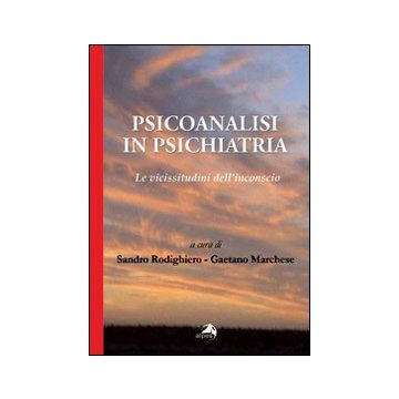 Psicoanalisi in psichiatria. Le vicissitudini dell'inconscio