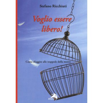 Voglio essere libero! Come sfuggire alle trappole della mente
