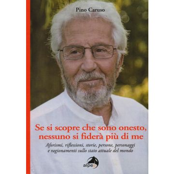 Se si scopre che sono onesto, nessuno si fiderà più di me. Aforismi, riflessioni, storie, persone, personaggi e ragionamenti sullo stato attuale del mondo