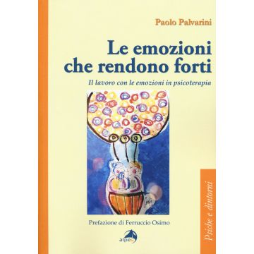 Le emozioni che rendono forti. Il lavoro con le emozioni in psicoterapia