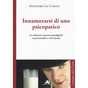 Innamorarsi di uno psicopatico. Le relazioni amorose patologiche in psicoanalisi e nel cinema