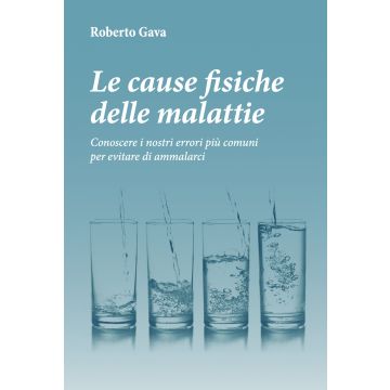 Le cause fisiche delle malattie. Conoscere i nostri errori più comuni per evitare di ammalarci