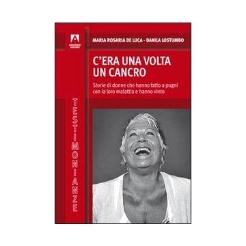 C'era una volta il cancro. Storie di donne che hanno fatto a pugni con la loro malattia e hanno vinto